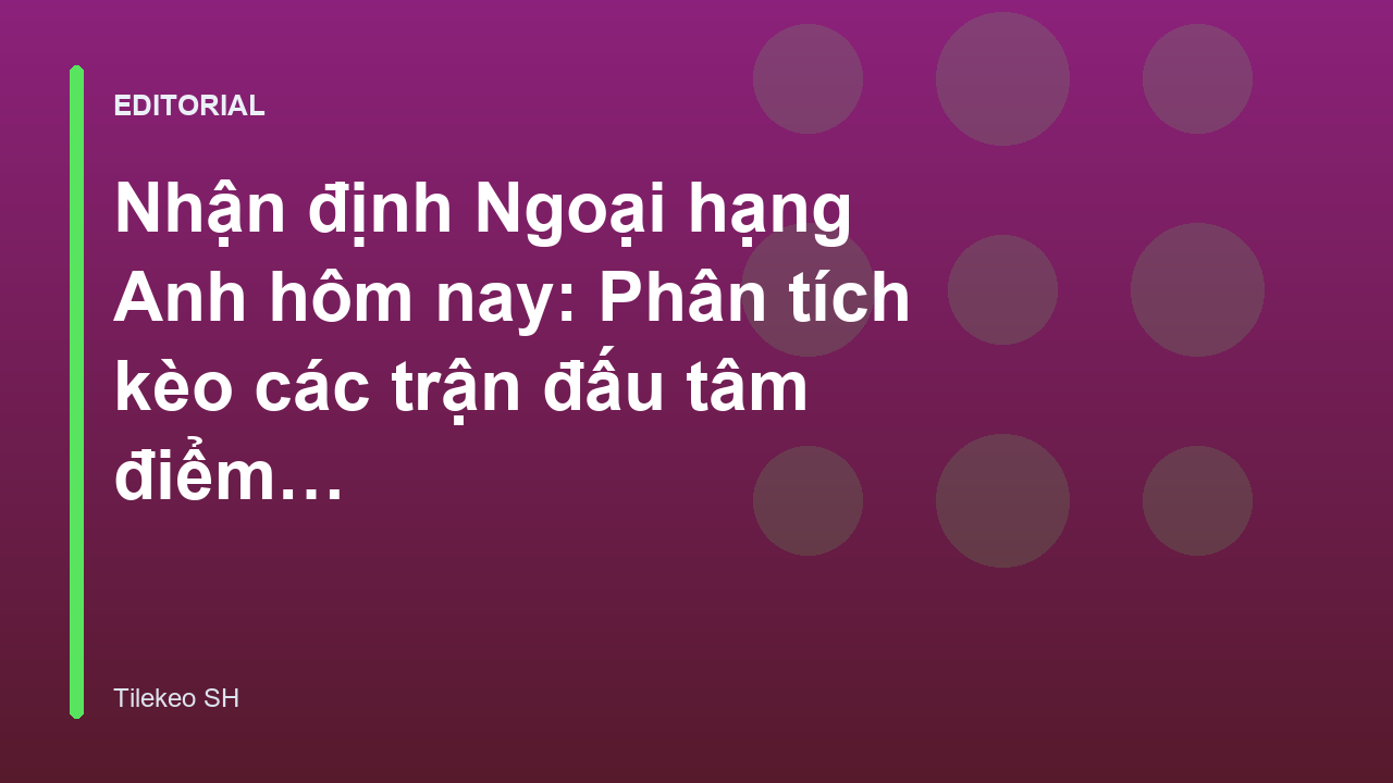 Phân tích nhận định bóng đá Ngoại hạng Anh tại Tilekeo SH